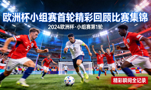 欧洲杯小组赛首轮精彩回顾比赛集锦